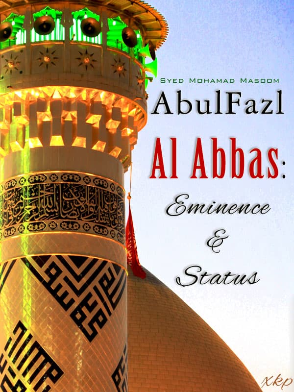 Abul Fazl Al Abbas: Eminence And Status by Syed Mohammad Masoom