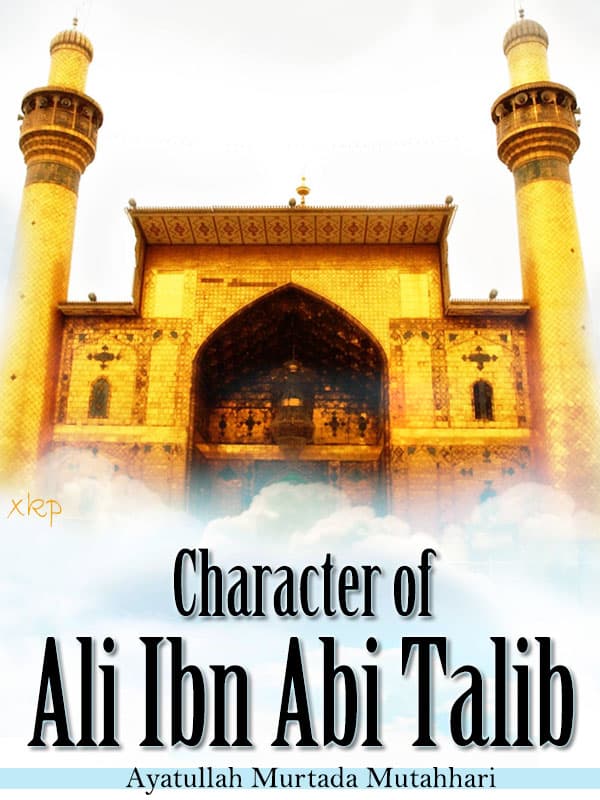 Character Of Ali Ibn Abi Talib by Ayatullah Murtadha Mutahhari