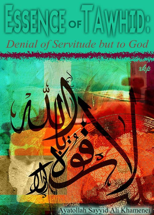 Essence Of Tawhid: Denial Of Servitude But To God by Ayatullah Syed Ali Khamenei