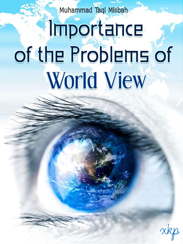 Importance Of The Problems Of World View by Ayatullah Muhammed Taqi Misbah Yazdi