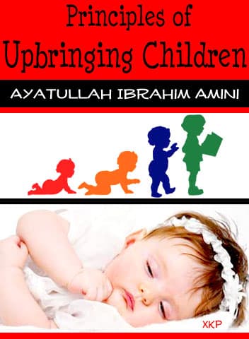 Principles Of Upbringing Children by Ayatullah Ibrahim Amini