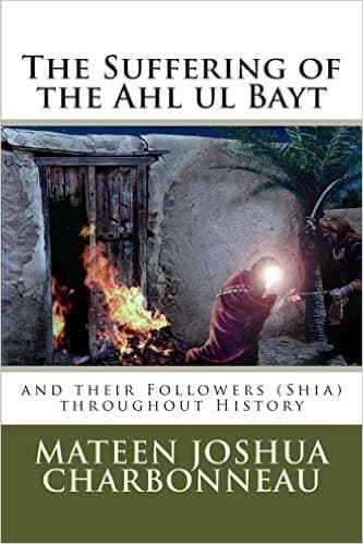 The Suffering Of The Ahlul Bayt And Their Followers (Shia) Throughout History by Mateen Joshua Charbonneau