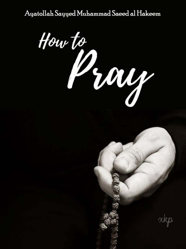 How To Pray by Ayatullah Sayyed Mohammad Saeed Al Hakeem